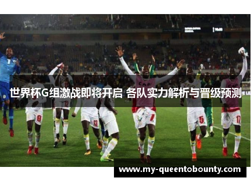 世界杯G组激战即将开启 各队实力解析与晋级预测 世界杯G组激战即将开启 各队实力解析与晋级预测