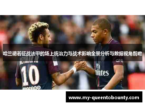 哈兰德若征战法甲的场上统治力与战术影响全景分析与数据视角前瞻