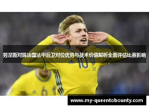 努涅斯对阵法国法甲后卫对位优势与战术价值解析全面评估比赛影响 努涅斯对阵法国法甲后卫对位优势与战术价值解析全面评估比赛影响