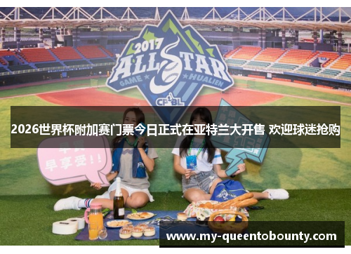 2026世界杯附加赛门票今日正式在亚特兰大开售 欢迎球迷抢购