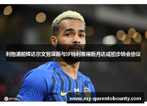 利物浦前锋达尔文努涅斯与沙特利雅得新月达成初步转会协议 利物浦前锋达尔文努涅斯与沙特利雅得新月达成初步转会协议