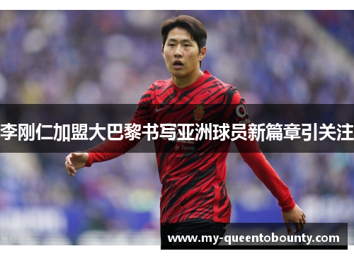 李刚仁加盟大巴黎书写亚洲球员新篇章引关注 李刚仁加盟大巴黎书写亚洲球员新篇章引关注