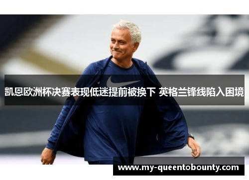 凯恩欧洲杯决赛表现低迷提前被换下 英格兰锋线陷入困境 凯恩欧洲杯决赛表现低迷提前被换下 英格兰锋线陷入困境