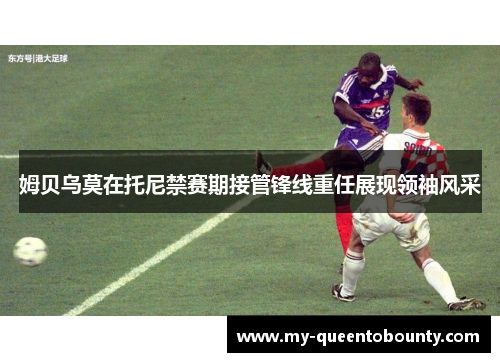 姆贝乌莫在托尼禁赛期接管锋线重任展现领袖风采 姆贝乌莫在托尼禁赛期接管锋线重任展现领袖风采