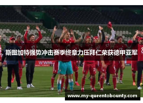 斯图加特强势冲击赛季终章力压拜仁荣获德甲亚军