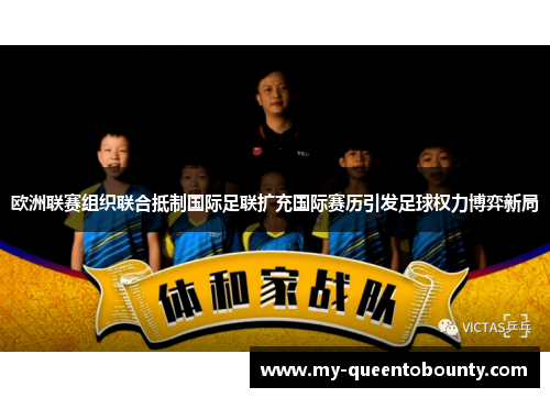 欧洲联赛组织联合抵制国际足联扩充国际赛历引发足球权力博弈新局