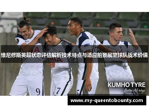 维尼修斯英超状态评估解析技术特点与适应前景展望球队战术价值