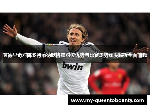 莫德里奇对阵多特蒙德欧协联对位优势与比赛走势深度解析全面前瞻