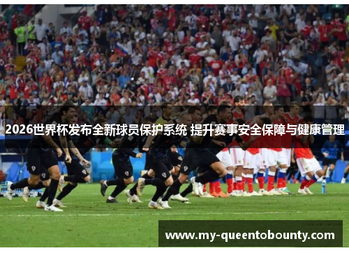 2026世界杯发布全新球员保护系统 提升赛事安全保障与健康管理 2026世界杯发布全新球员保护系统 提升赛事安全保障与健康管理