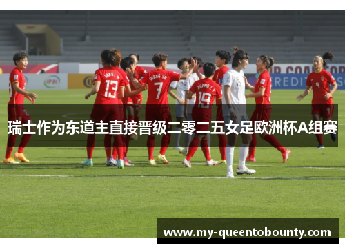 瑞士作为东道主直接晋级二零二五女足欧洲杯A组赛 瑞士作为东道主直接晋级二零二五女足欧洲杯A组赛
